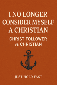 I No Longer Consider Myself a Christian blog header image, Christ Follower vs Christian, Just Hold Fast anchor motif