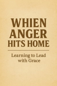 When Anger Hits Home: Learning to Lead with Grace