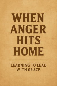 When Anger Hits Home: Learning to Lead with Grace